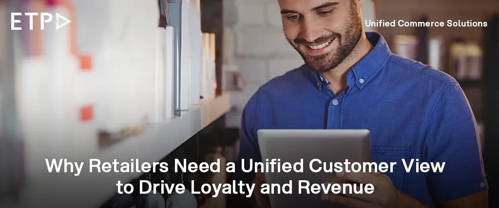 Why Retailers Need a Unified Customer View to Drive Loyalty and Revenue