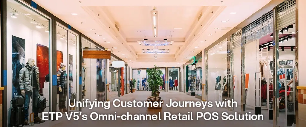  Unifying Customer Journeys with ETP V5’s Omni-channel Retail POS Solution