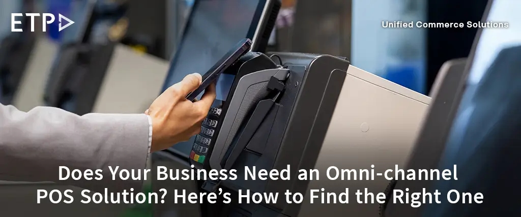 Does Your Business Need an Omni-channel POS Solution? Here’s How to Find the Right One
