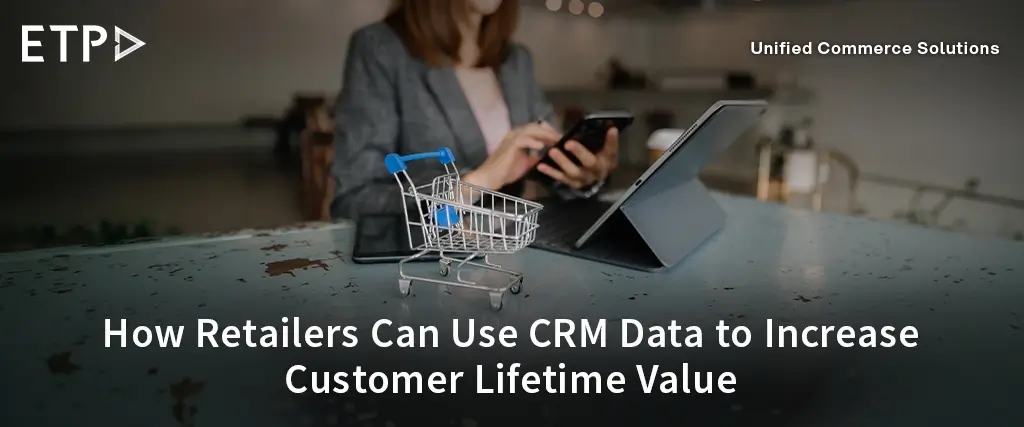Using Retail CRM Data to Increase Customer Lifetime Value