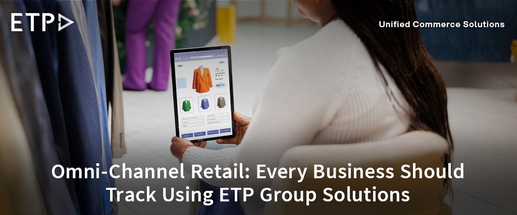 Omni-Channel Retail: Every Business Should Track Using ETP Group Solutions