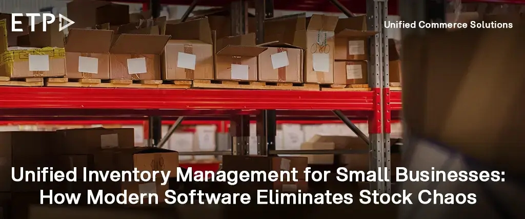 Unified Inventory Management for Small Businesses: How Modern Software Eliminates Stock Chaos