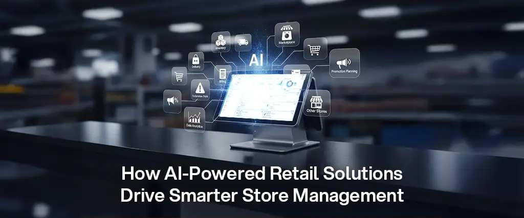 How AI-Powered Retail Solutions Drive Smarter Store Management