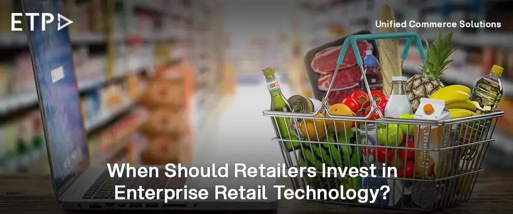 When Should Retailers Invest in Enterprise Retail Technology? Key Signs & Growth Triggers