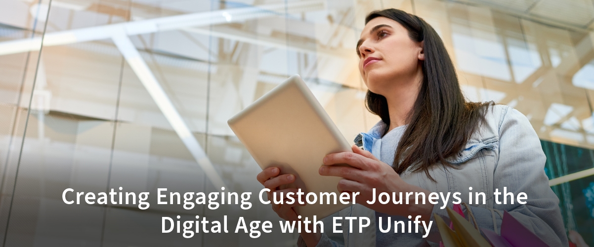 Creating Engaging Customer Journeys in the Digital Age with ETP Unify