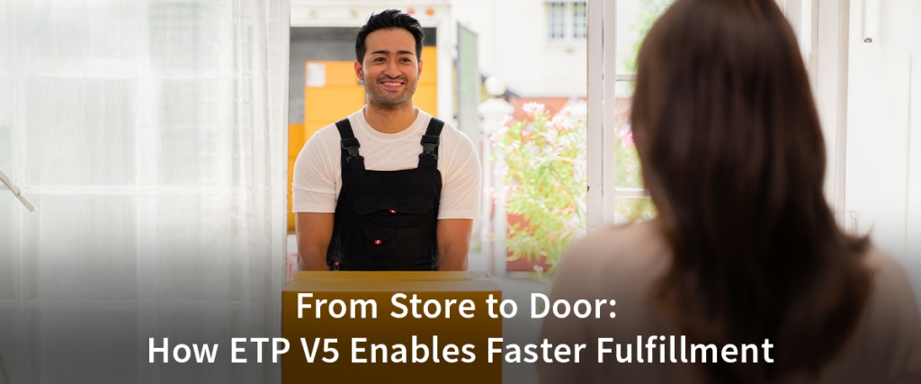 From Store to Door: How ETP V5 Enables Faster Fulfillment