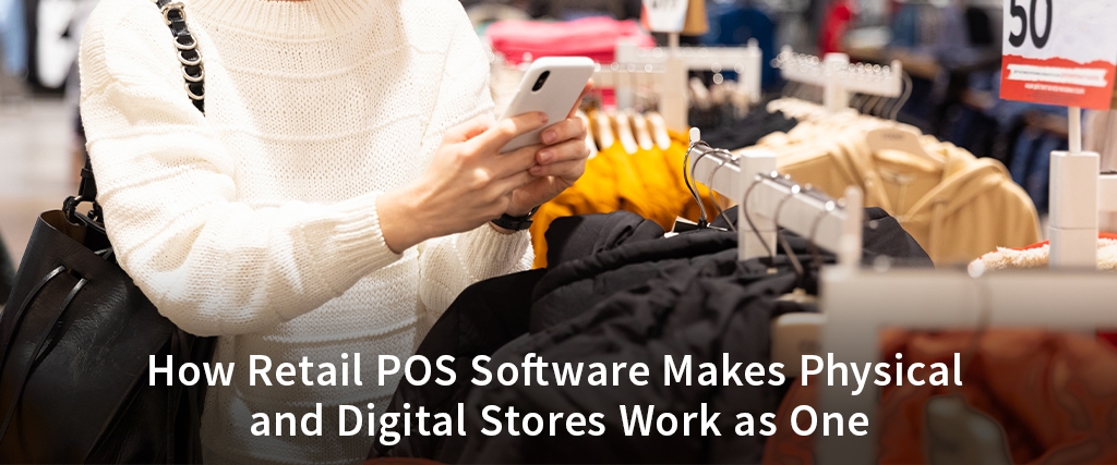 How Retail POS Software Makes Physical and Digital Stores Work as One