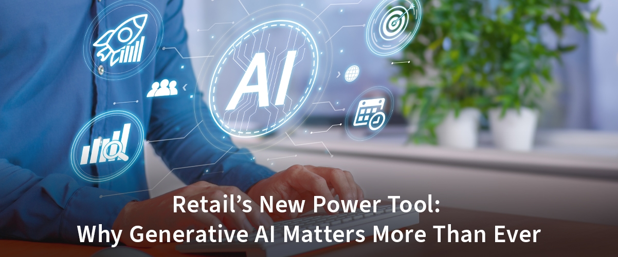 Retail’s New Power Tool: Why Generative AI Matters More Than Ever
