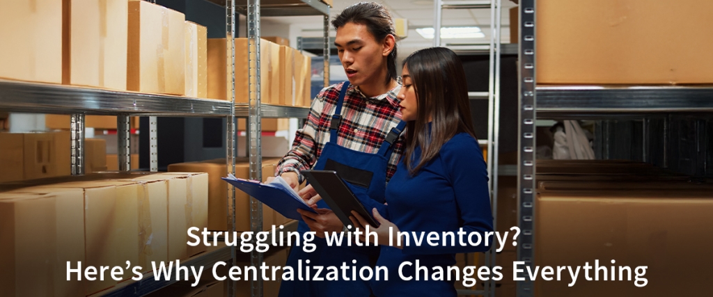 Struggling with Inventory? Here’s Why Centralization Changes Everything