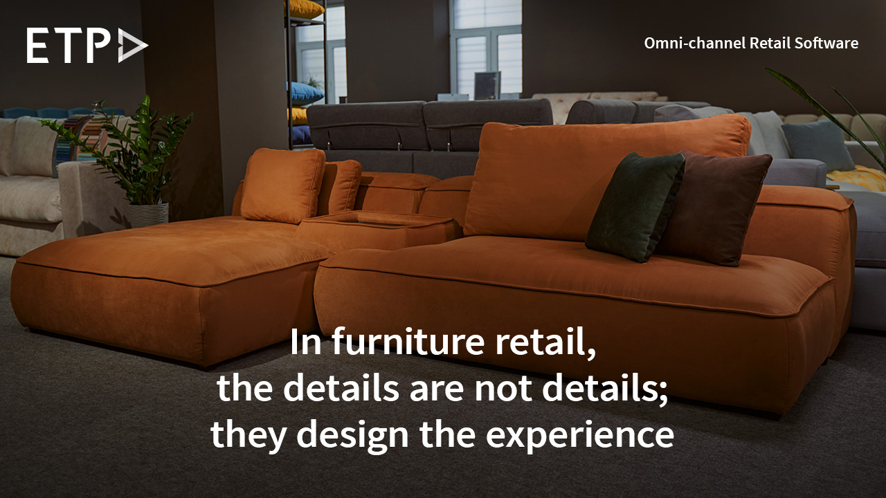 In furniture retail, the details are not details; they design the experience