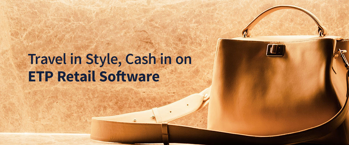 Travel in Style, Cash in on ETP Retail Software with the Luggage and Handbags Market on the Rise