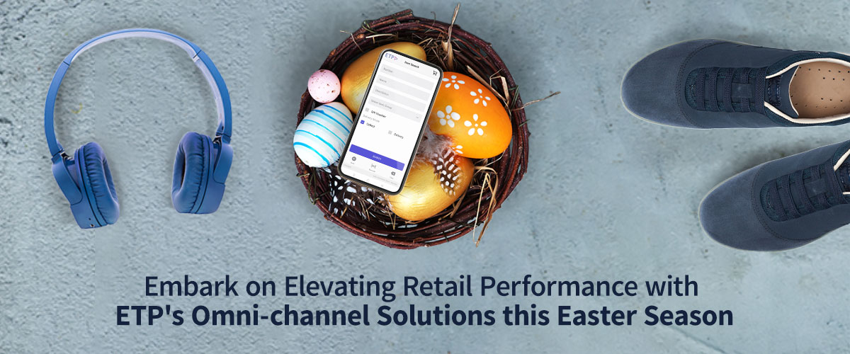 Embark on Elevating Retail Performance with ETP's Omni-channel Solutions this Easter Season