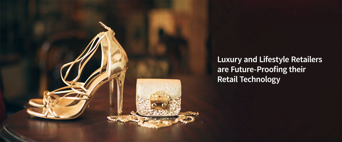 Know How Leading Luxury and Lifestyle Retailers are Future-Proofing their Retail Technology Investments